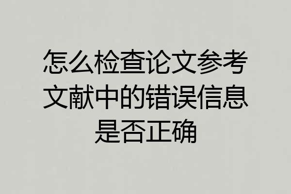 怎么检查论文参考文献中的错误信息是否正确