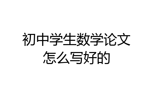 初中学生数学论文怎么写好的