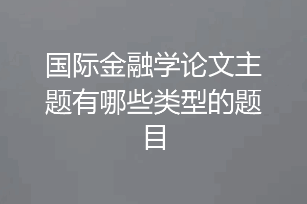 国际金融学论文主题有哪些类型的题目