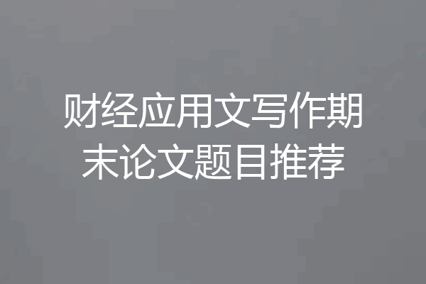 财经应用文写作期末论文题目推荐