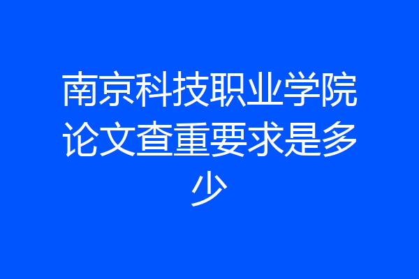 南京科技职业学院论文查重要求是多少