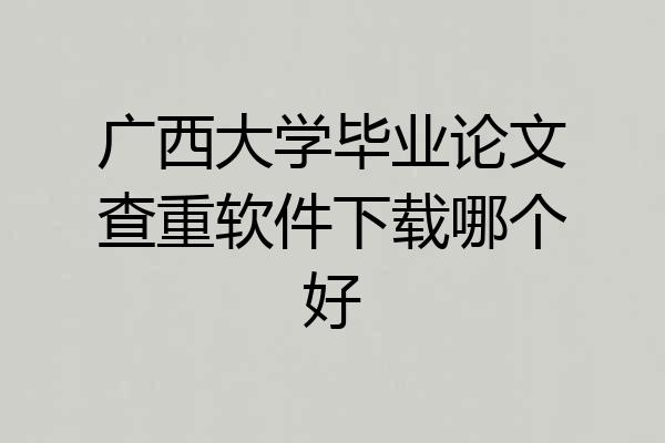 广西大学毕业论文查重软件下载哪个好