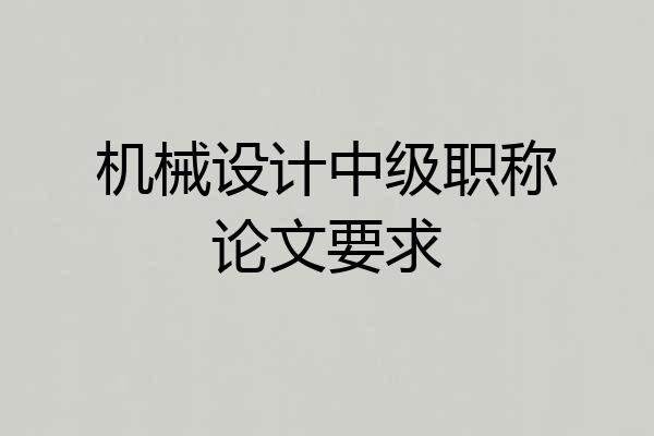机械设计中级职称论文要求