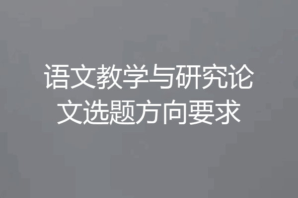 语文教学与研究论文选题方向要求