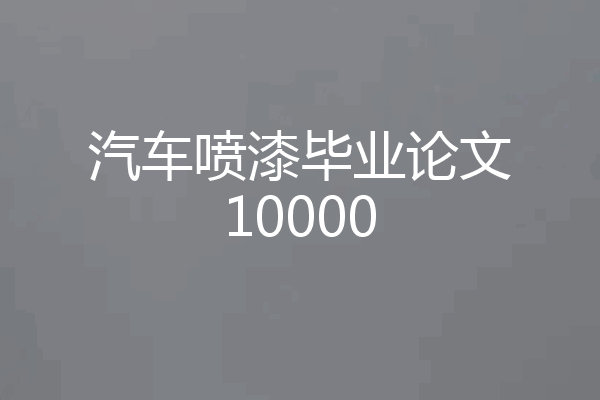 汽车喷漆毕业论文10000