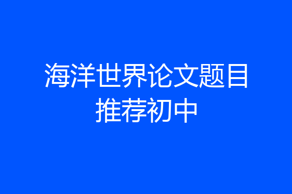 海洋世界论文题目推荐初中