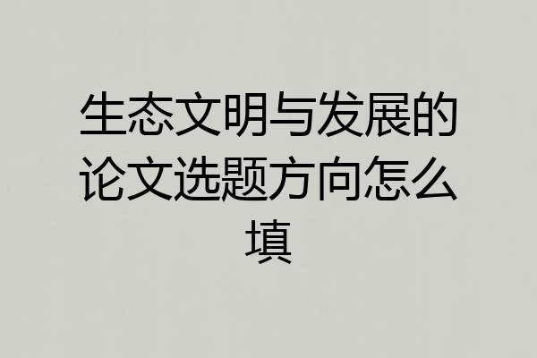 生态文明与发展的论文选题方向怎么填