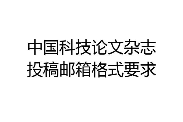 中国科技论文杂志投稿邮箱格式要求
