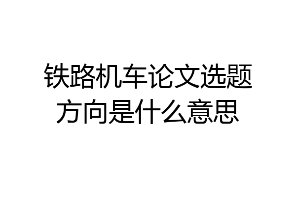 铁路机车论文选题方向是什么意思