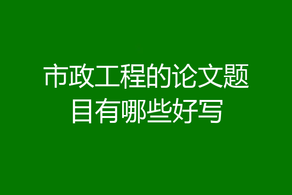 市政工程的论文题目有哪些好写