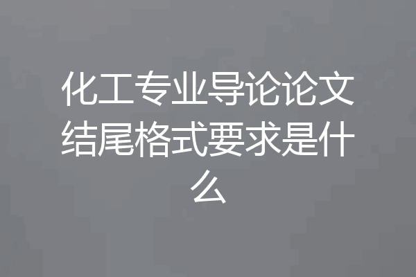 化工专业导论论文结尾格式要求是什么