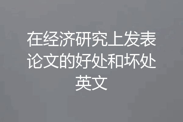 在经济研究上发表论文的好处和坏处英文