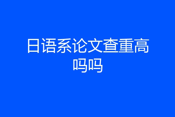 日语系论文查重高吗吗