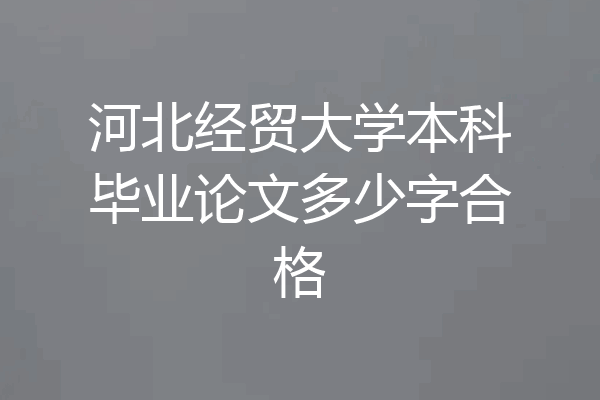 河北经贸大学本科毕业论文多少字合格