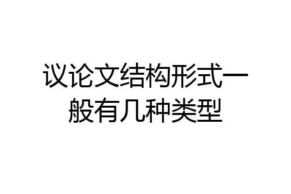 议论文结构形式一般有几种类型