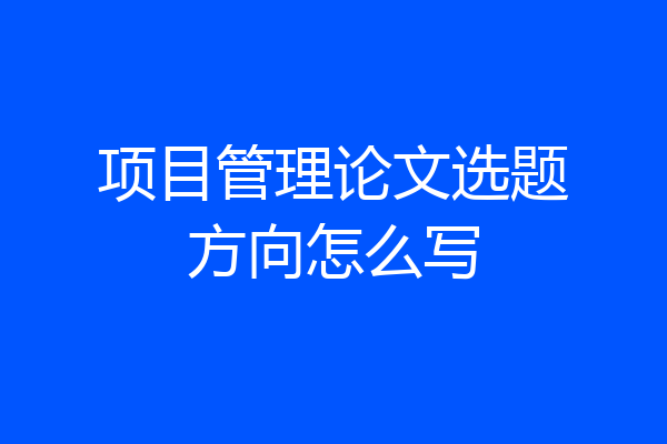 项目管理论文选题方向怎么写