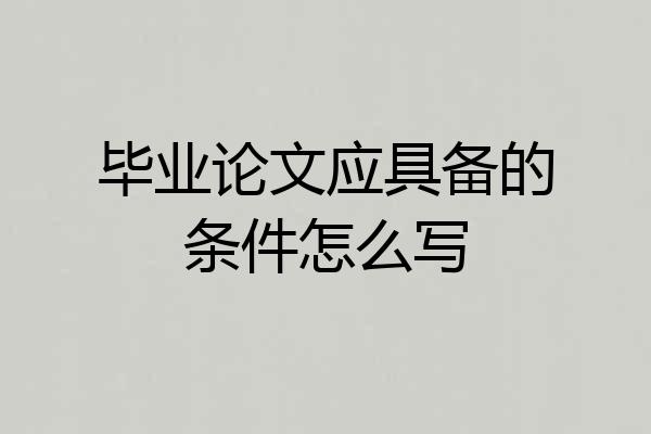 毕业论文应具备的条件怎么写