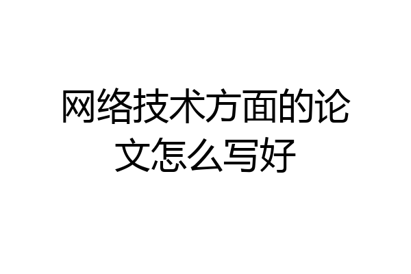 网络技术方面的论文怎么写好