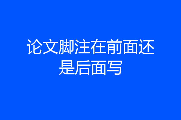 论文脚注在前面还是后面写