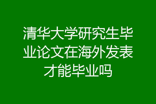 清华大学研究生毕业论文在海外发表才能毕业吗