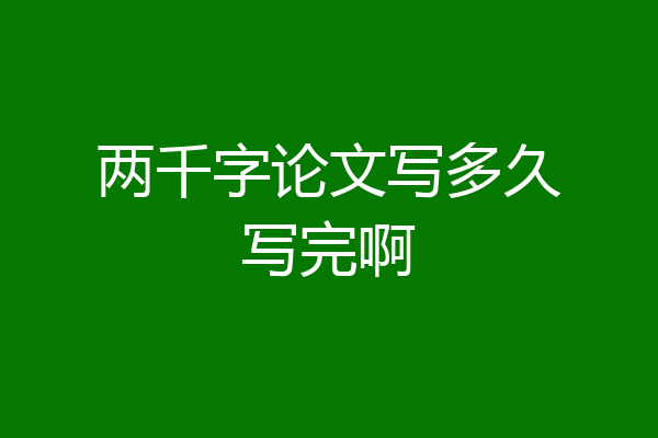 两千字论文写多久写完啊
