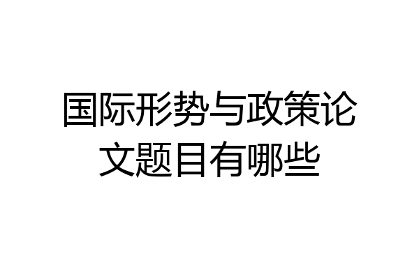 国际形势与政策论文题目有哪些