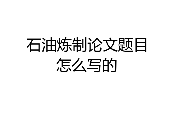 石油炼制论文题目怎么写的