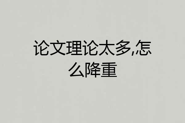 论文理论太多,怎么降重