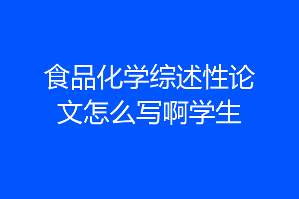 食品化学综述性论文怎么写啊学生