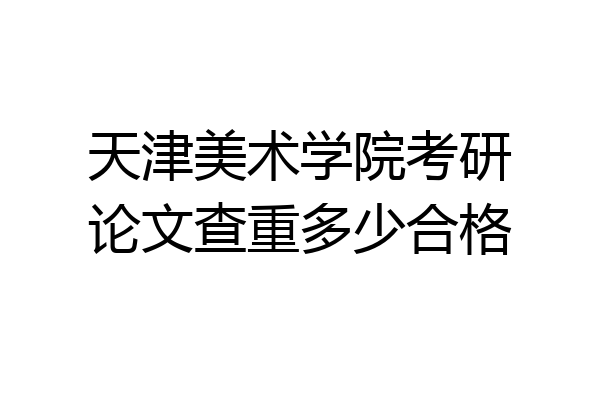 天津美术学院考研论文查重多少合格