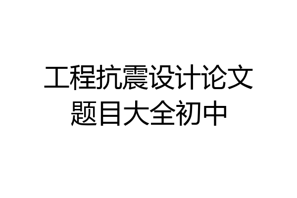 工程抗震设计论文题目大全初中