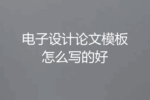 电子设计论文模板怎么写的好