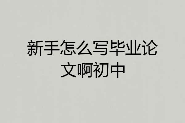 新手怎么写毕业论文啊初中