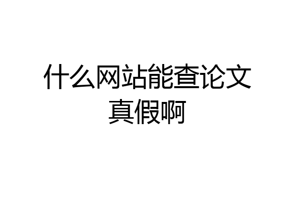 什么网站能查论文真假啊