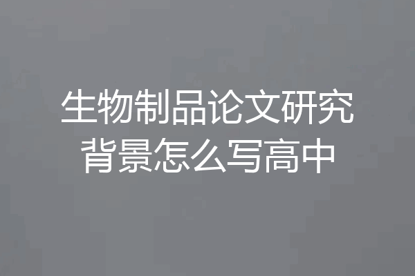 生物制品论文研究背景怎么写高中