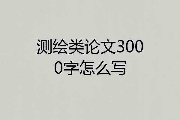 测绘类论文3000字怎么写