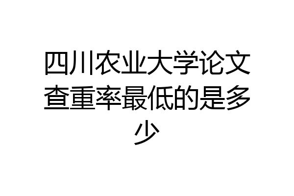四川农业大学论文查重率最低的是多少