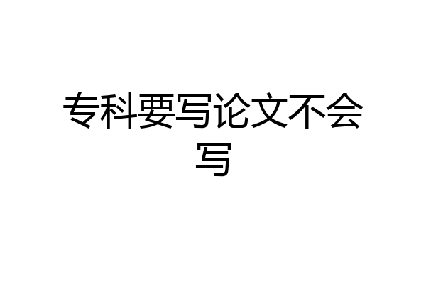 专科要写论文不会写