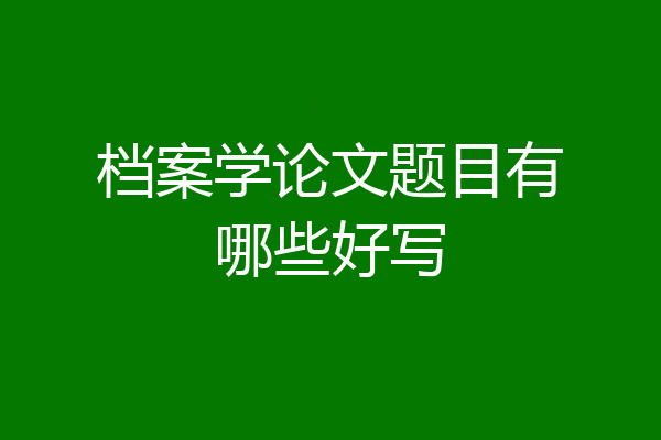 档案学论文题目有哪些好写