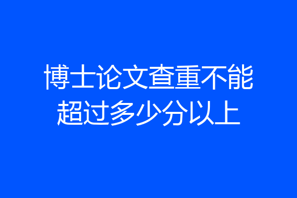 博士论文查重不能超过多少分以上