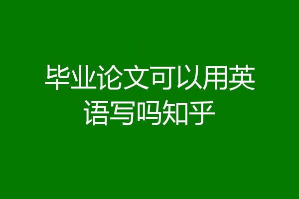 毕业论文可以用英语写吗知乎