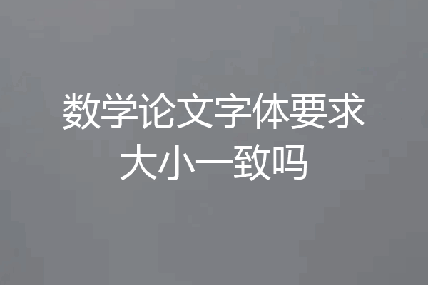 数学论文字体要求大小一致吗