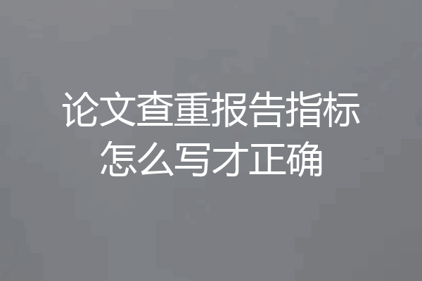 论文查重报告指标怎么写才正确