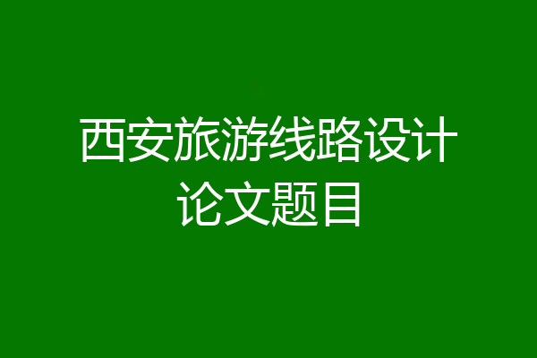 西安旅游线路设计论文题目