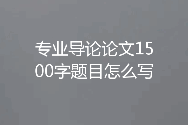 专业导论论文1500字题目怎么写