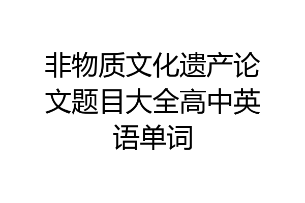 非物质文化遗产论文题目大全高中英语单词