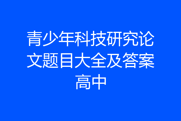 青少年科技研究论文题目大全及答案高中