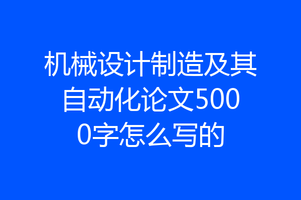 机械设计制造及其自动化论文5000字怎么写的