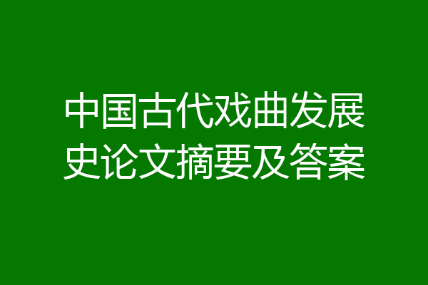 中国古代戏曲发展史论文摘要及答案