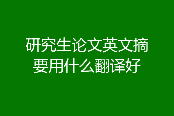 研究生论文英文摘要用什么翻译好